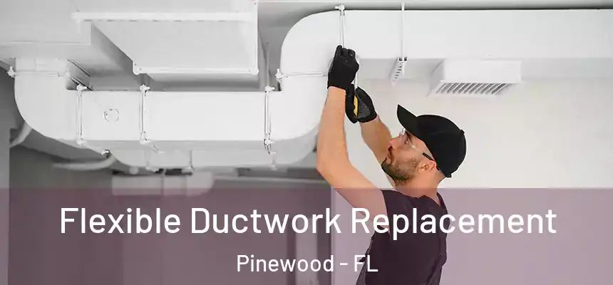 Flexible Ductwork Replacement Pinewood - FL